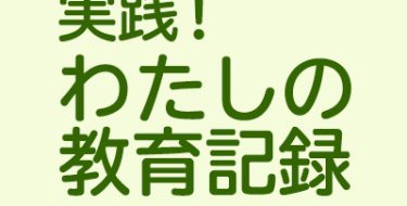 実践！わたしの教育記録