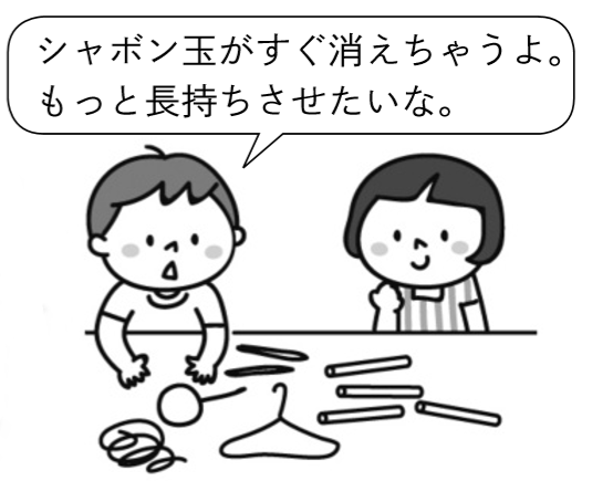 子供「シャボン玉がすぐ消えちゃうよ。もっと長持ちさせたいな。」