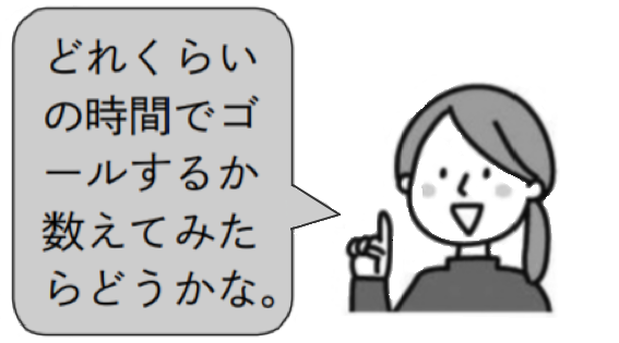 先生「どれくらいの時間でゴールするかかぞえてみたらどうかな。」