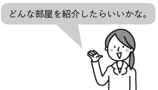 先生「どんな部屋を紹介したらいいかな。」