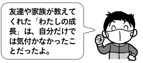 子供「友達や家族が教えてくれた、わたしの成長は、自分だけでは気付かなかったことだったよ。」