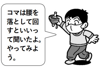 子供「コマは腰を落として回すといいって聞いたよ。やってみよう。」