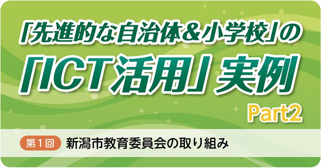 新潟市教育委員会の取り組み【「先進的な自治体＆小学校」の「ICT活用」実例Part2＃１】