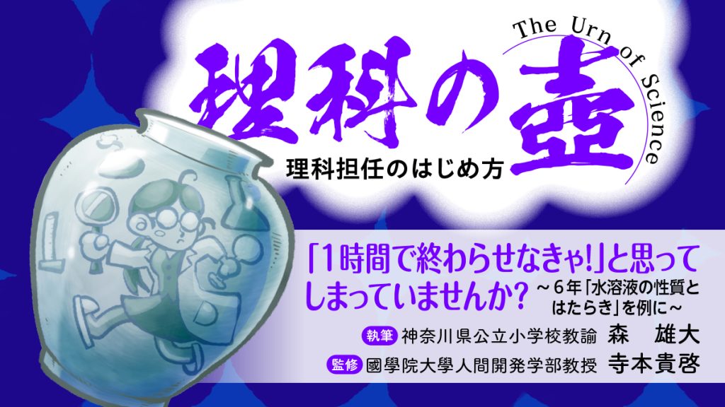 【理科の壺】
「１時間で終わらせなきゃ！」と思ってしまっていませんか？　～６年「水溶液の性質とはたらき」を例に～
バナー