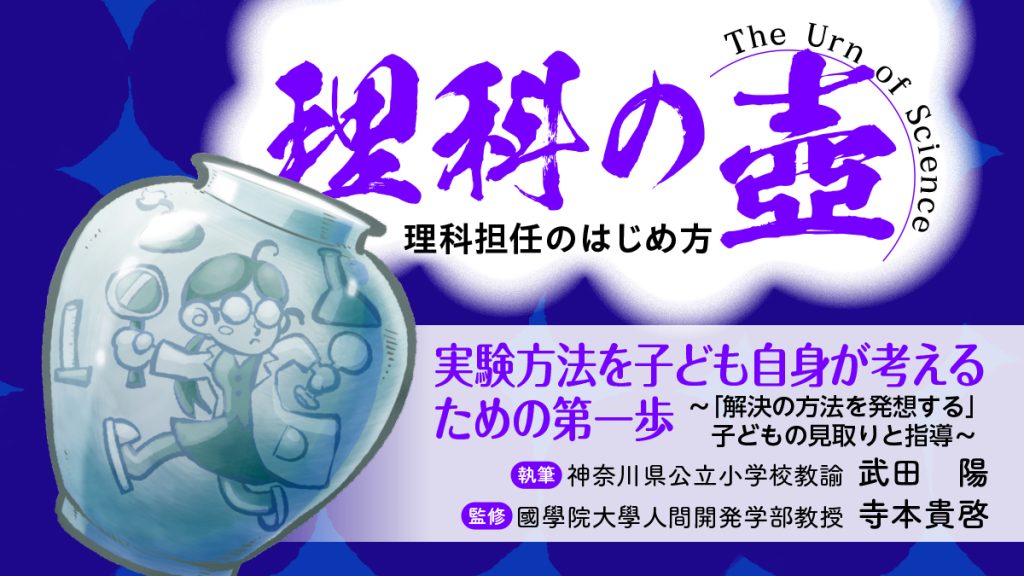 【理科の壺】
実験方法を子ども自身が考えるための第一歩　～｢解決の方法を発想する」子どもの見取りと指導～
バナー