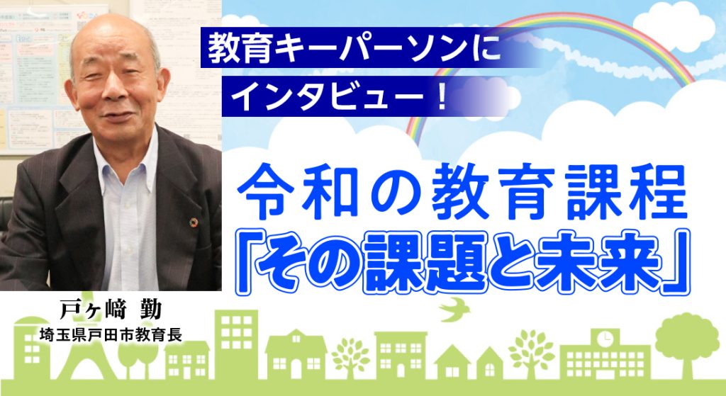 教育キーパーソンにインタビュー！ 令和の教育課程「その課題と未来」
戸ヶ﨑教育長
バナー