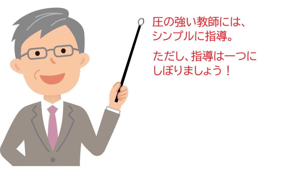 圧の強い教師には、シンプルに指導。ただし、指導は一つにしぼりましょう。