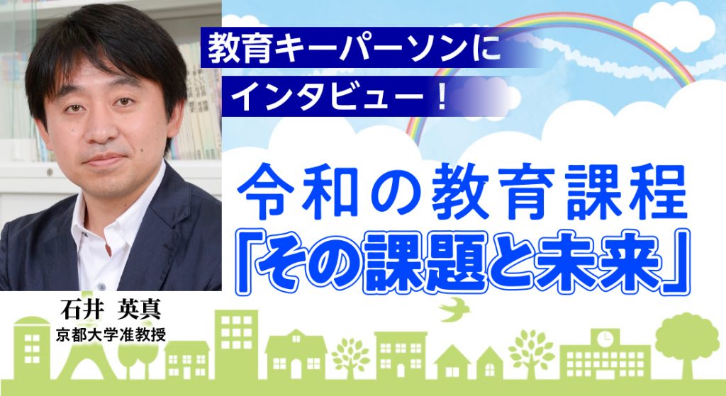 教育キーパーソンにインタビュー！ 令和の教育課程「その課題と未来」
石井京都大学准教授
バナー