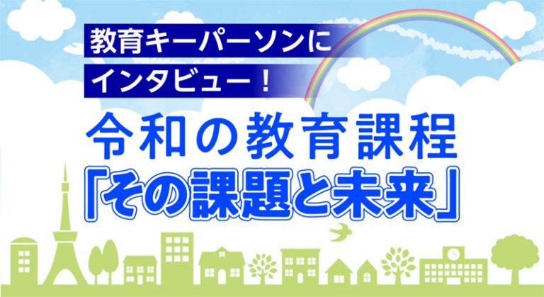 教育キーパーソンにインタビュー！　令和の教育課程「その課題と未来」