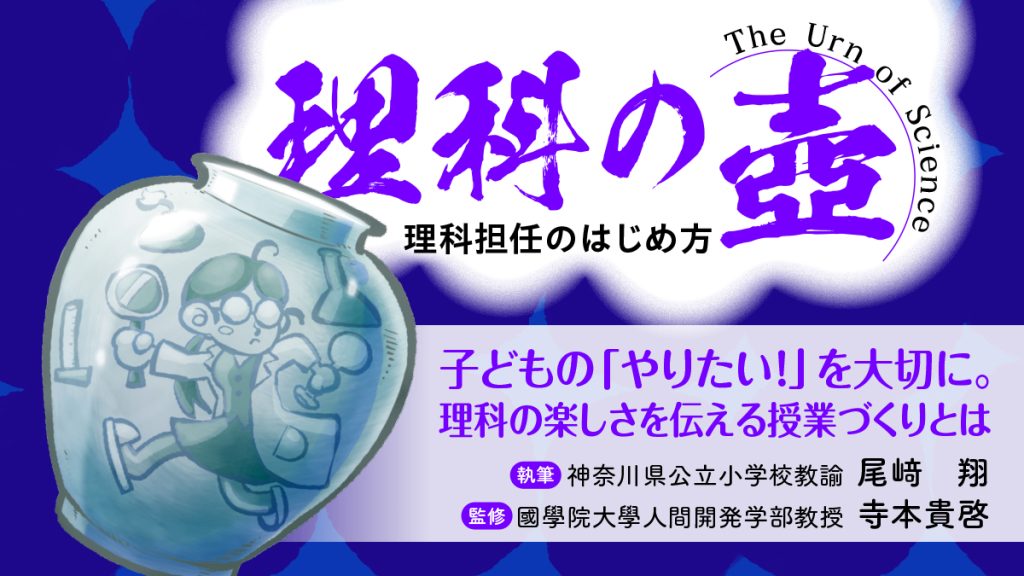 【理科の壺】
子どもの「やりたい！」を大切に。理科の楽しさを伝える授業づくりとは
バナー