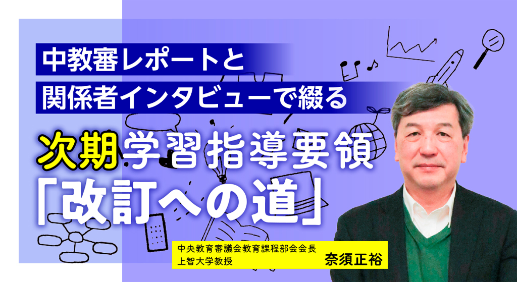 中教審レポートと関係者インタビューで綴る　次期学習指導要領「改訂への道」/那須教授
バナー