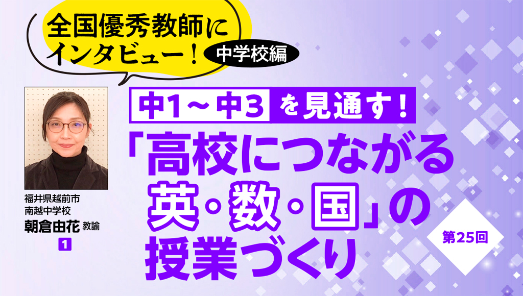 第25回　全国優秀教師にインタビュー！ 中学校編　中１〜中３を見通す！ 「高校につながる英・数・国」の授業づくり
バナー