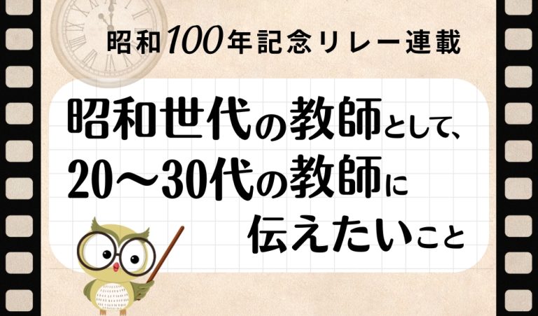 【昭和100年記念リレー連載】昭和世代の教師として、20～30代の教師に伝えたいこと