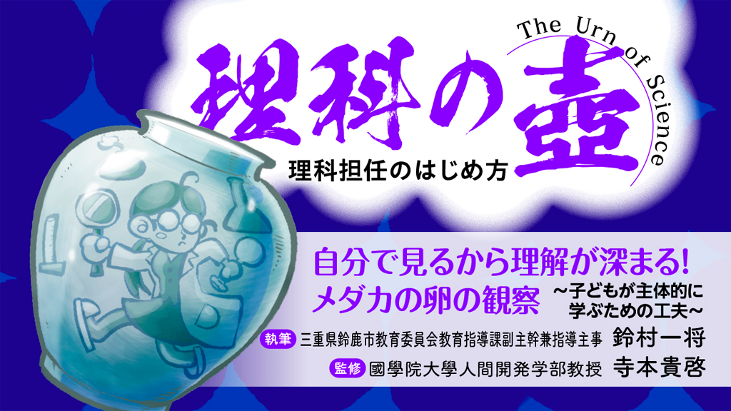 【理科の壺】自分で見るから理解が深まる！メダカの卵の観察 ～子どもが主体的に学ぶための工夫～
バナー