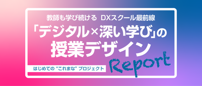 「デジタル×深い学び」の授業デザインReport