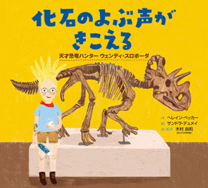 『化石のよぶ声がきこえる 天才恐竜ハンター ウェンディ・スロボーダ』 作/へレイン・ベッカー 絵/サンドラ・デュメイ 訳・監修/木村由莉 くもん出版刊(発行:2022年)