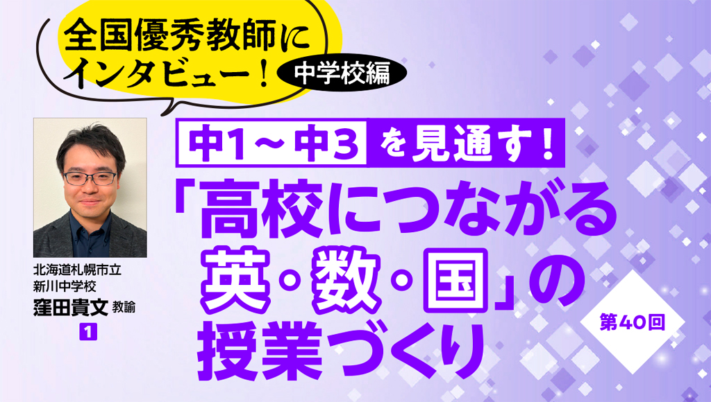 第40回 全国優秀教師にインタビュー! 中学校編 中1〜中3を見通す!「高校につながる英・数・国」の授業づくり バナー