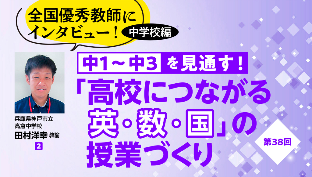 第38回　全国優秀教師にインタビュー！ 中学校編　中１〜中３を見通す！「高校につながる英・数・国」の授業づくり　バナー
