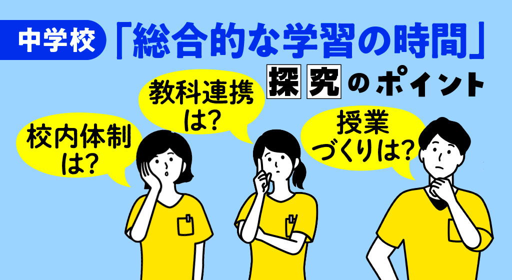 校内体制は？　教科連携は？　授業づくりは？　中学校「総合的な学習の時間」探究のポイント　バナー