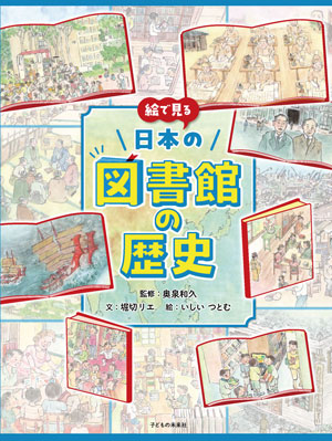 『絵で見る日本の図書館の歴史』　監修／奥泉和久　文／堀切リエ　絵／いしいつとむ　子どもの未来社刊（発行：2025年）